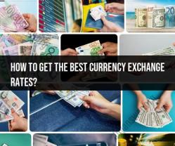 Getting the Best Currency Exchange Rates: Tips and Strategies