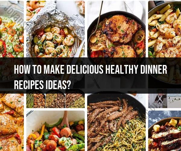 Making Delicious and Healthy Dinner Recipe Ideas