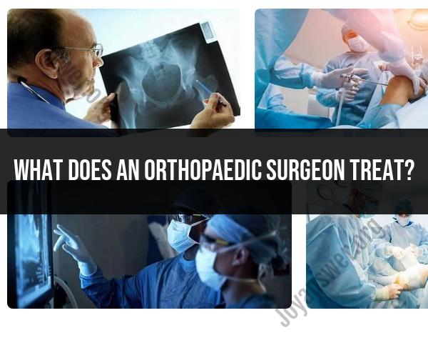 Orthopaedic Surgeon's Role: Conditions and Treatments