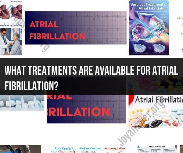 Treatment Options for Atrial Fibrillation: A Comprehensive Overview