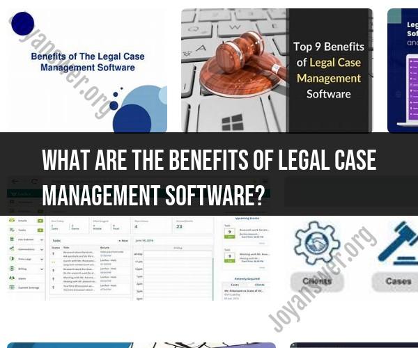 Benefits of Legal Case Management Software: Efficiency and More